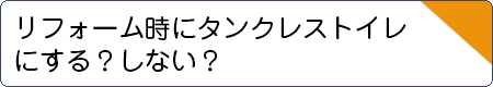 リフォーム時にタンクレストイレにする？しない？