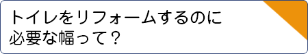 トイレをリフォームするのに必要な幅って？